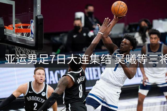 亚运男足7日大连集结 吴曦等三将入选超龄阵容