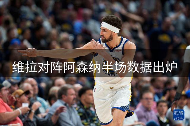 维拉对阵阿森纳半场数据出炉